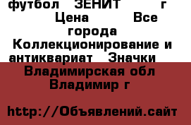 1.1) футбол : ЗЕНИТ - 1925 г  № 31 › Цена ­ 499 - Все города Коллекционирование и антиквариат » Значки   . Владимирская обл.,Владимир г.